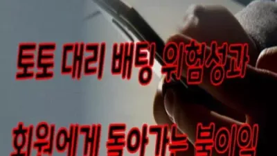 토토 대리 배팅 위험성과 회원에게 돌아가는 불이익